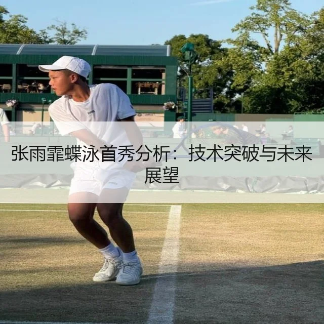 张雨霏蝶泳首秀分析：技术突破与未来展望